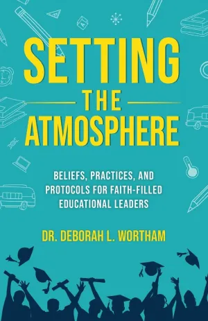 Setting the Atmosphere: Beliefs, Practices, and Protocols for Faith-Filled Educational Leaders Paperback – February 4, 2024